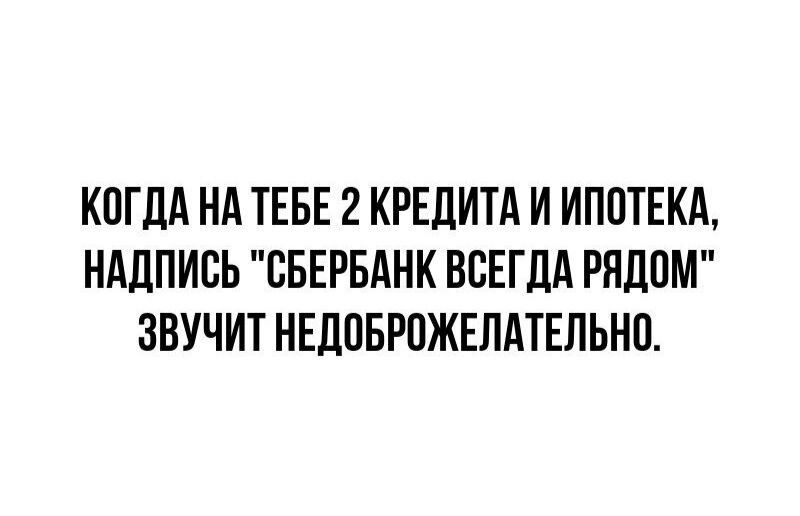 КОГДА НА ТЕБЕ 2 КРЕДИТА И ИПОТЕКА НАДПИСЬ СБЕРБАНК ВСЕГДА РЯДОМ ЗВУЧИТ НЕДОБРОЖЕЛАТЕЛЬНО