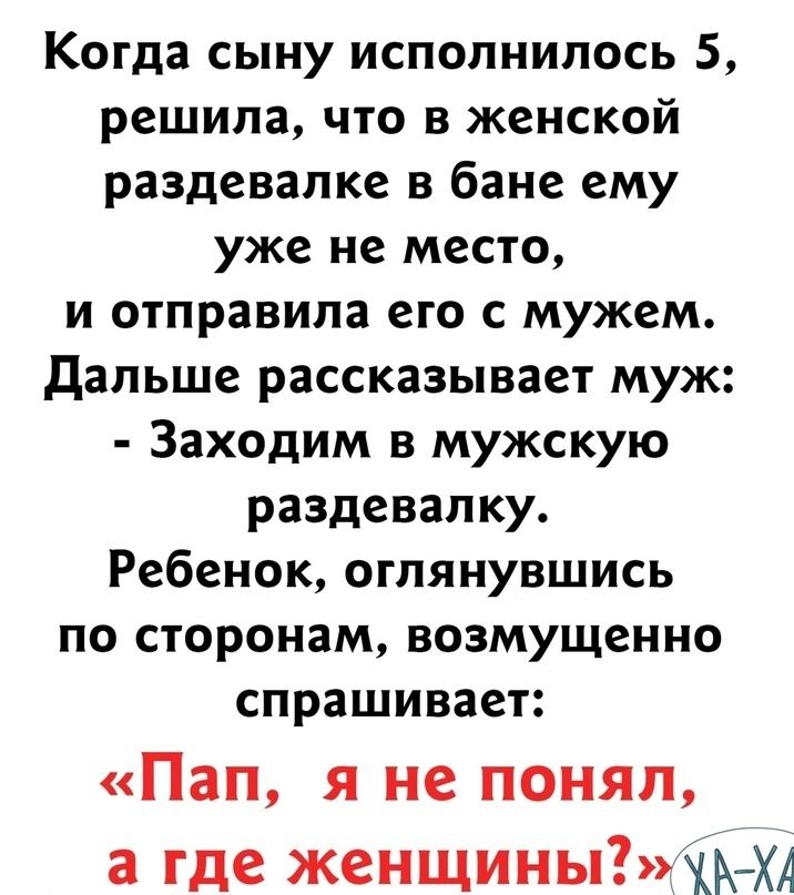 Когда сыну исполнилось 5 решила что в женской раздевалке в бане ему уже не место и отправила его с мужем Дальше рассказывает муж Заходим в мужскую раздевалку Ребенок оглянувшись по сторонам возмущенно спрашивает Пап я не понял а где женщины