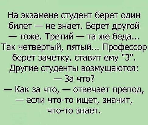 На экзамене студент берет один билет не знает Берет другой тоже Третий та же беда Так четвертый пятый Профессор берет зачетку ставит ему З Другие студенты возмущаются За что Как за что отвечает препод если что то ищет значит что то знает