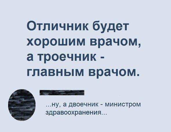 Отличник будет хорошим врачом а троечник главным врачом Ра о3 ну а двоечник министром здравоохранения