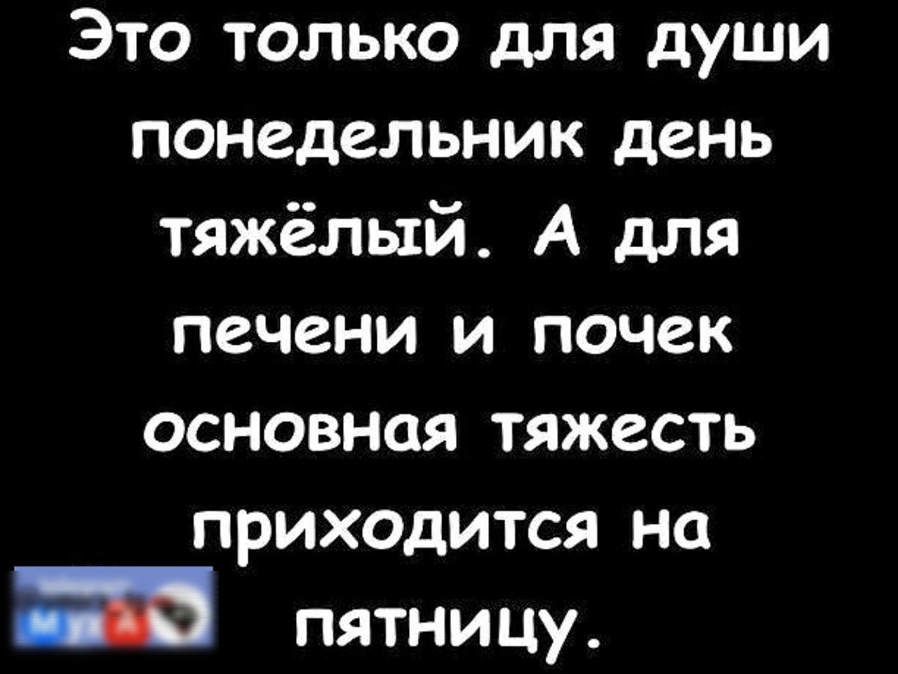Это только для души понедельник день тяжёлый А для печени и почек основная тяжесть приходится на Р пятницу