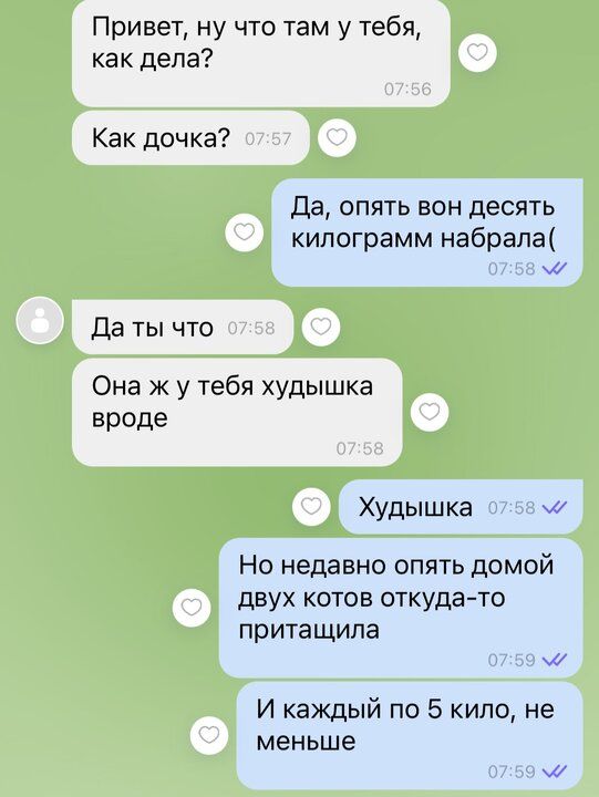 Привет ну что там у тебя как дела Как дочка Да опять вон десять килограмм набрала Да ты что Она ж у тебя худышка вроде Худышка м Но недавно опять домой двух котов откуда то притащила м И каждый по 5 кило не меньше