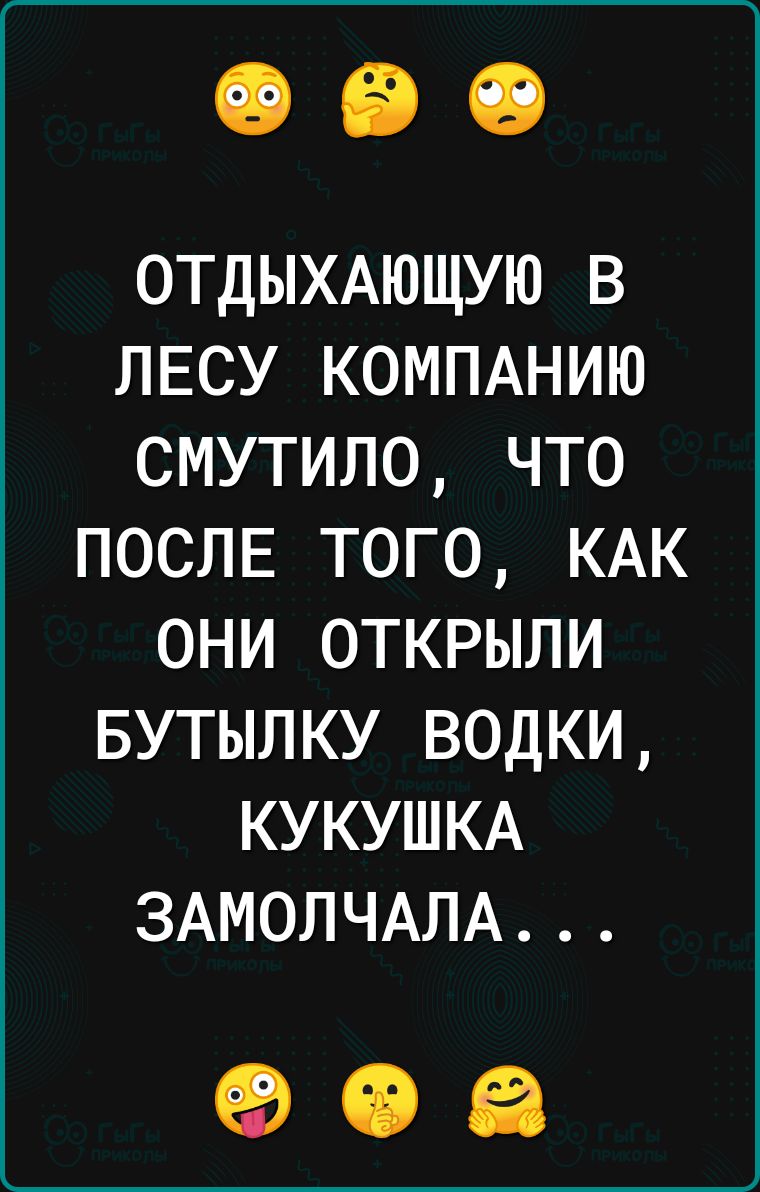 ОТДЫХАЮЩУЮ В ЛЕСУ КОМПАНИЮ СМУТИЛО ЧТО ПОСЛЕ ТОГО КАК ОНИ ОТКРЫЛИ БУТЫЛКУ ВОДКИ КУКУШКА ЗАМОЛЧАЛА