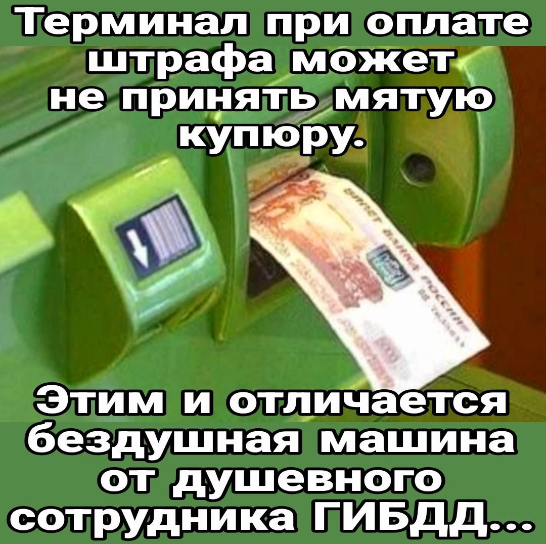 Терминал при оплате штрафа можети непринять мятую купюру Этимиотличается бездушная машина отдушевного сотрудника ПИБДД