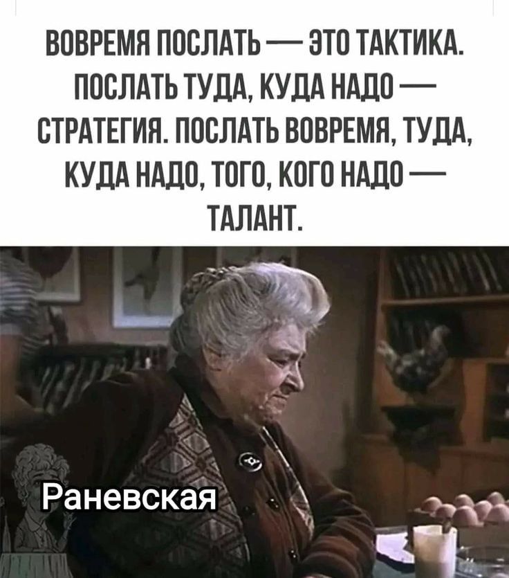 ВОВРЕМЯ ПОСЛАТЬ ЭТО ТАКТИКА ПОСЛАТЬ ТУДА КУДА НАДО СТРАТЕГИЯ ПОСЛАТЬ ВОВРЕМЯ ТУДА КУДА НАДО ТОГО КОГО НАДО ТАЛАНТ Раневская эр
