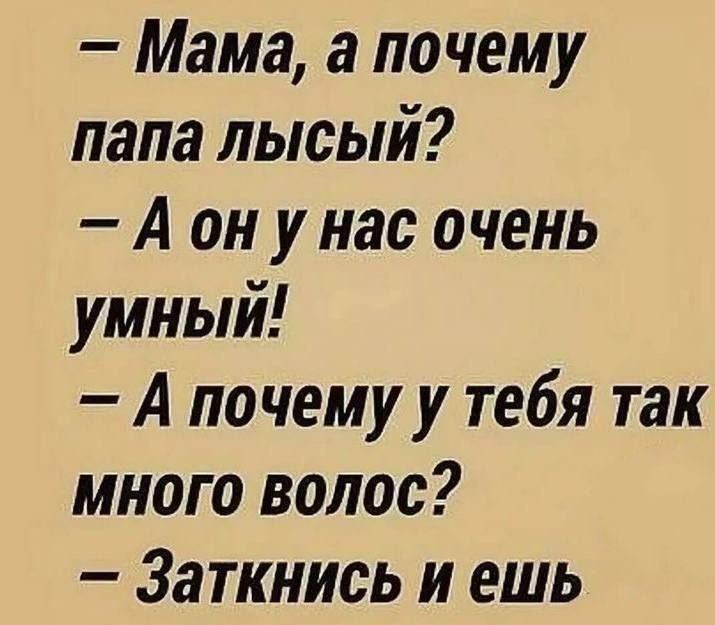 Мама а почему папа лысый Аон у нас очень умный Апочему у тебя так много волос Заткнись и ешь