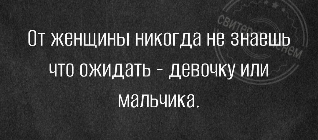 От женщины никогда не знаешь что ожидать девочку или мальчика