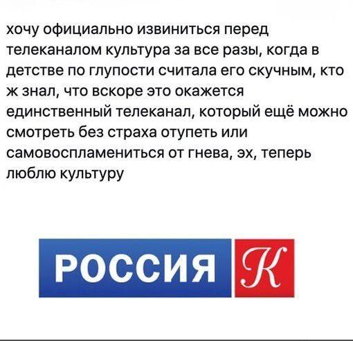 хочу официально извиниться перед телеканалом культура за все разы когда в детстве по глупости считала его скучным кто ж знал что вскоре это окажется единственный телеканал который ещё можно смотреть без страха отупеть или самовоспламениться от гнева эх теперь люблю культуру РОССИЯ