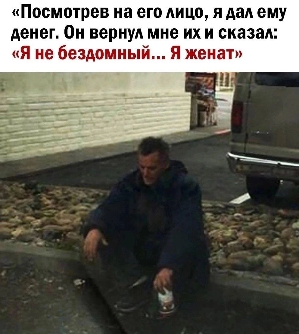 Посмотрев на его лицо я дал ему денег Он вернул мне их и сказал Я не бездомный Я женат
