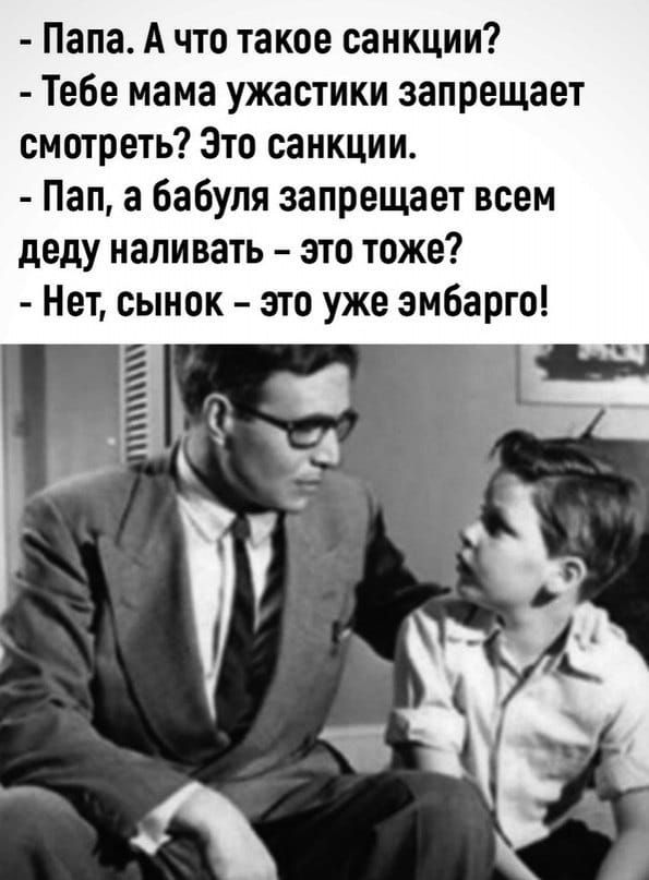 Папа А что такое санкции Тебе мама ужастики запрещает смотреть Это санкции Пап а бабуля запрещает всем деду наливать это тоже Нет сынок это уже эмбарго ЯЗ