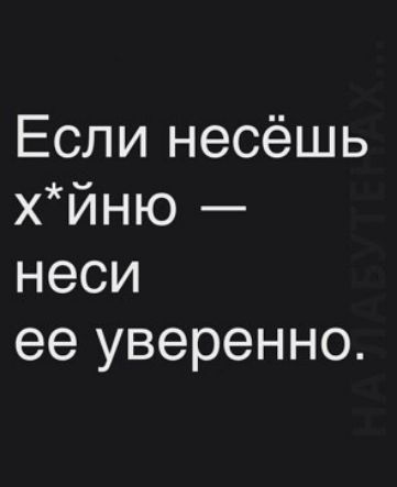 Если несёшь хЙНЮ неси ее уверенно