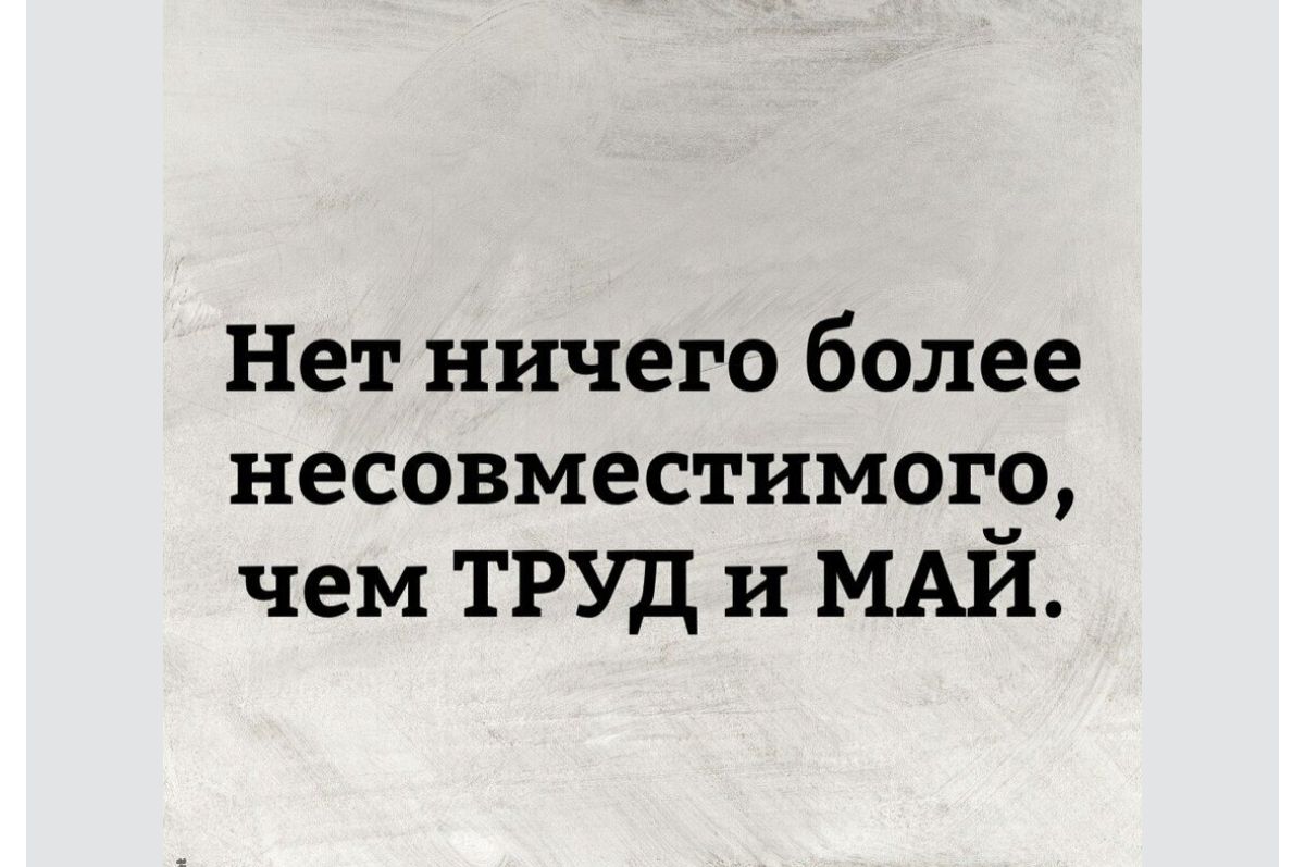 Нет ничего более несовместимого чем ТРУД и МАЙ