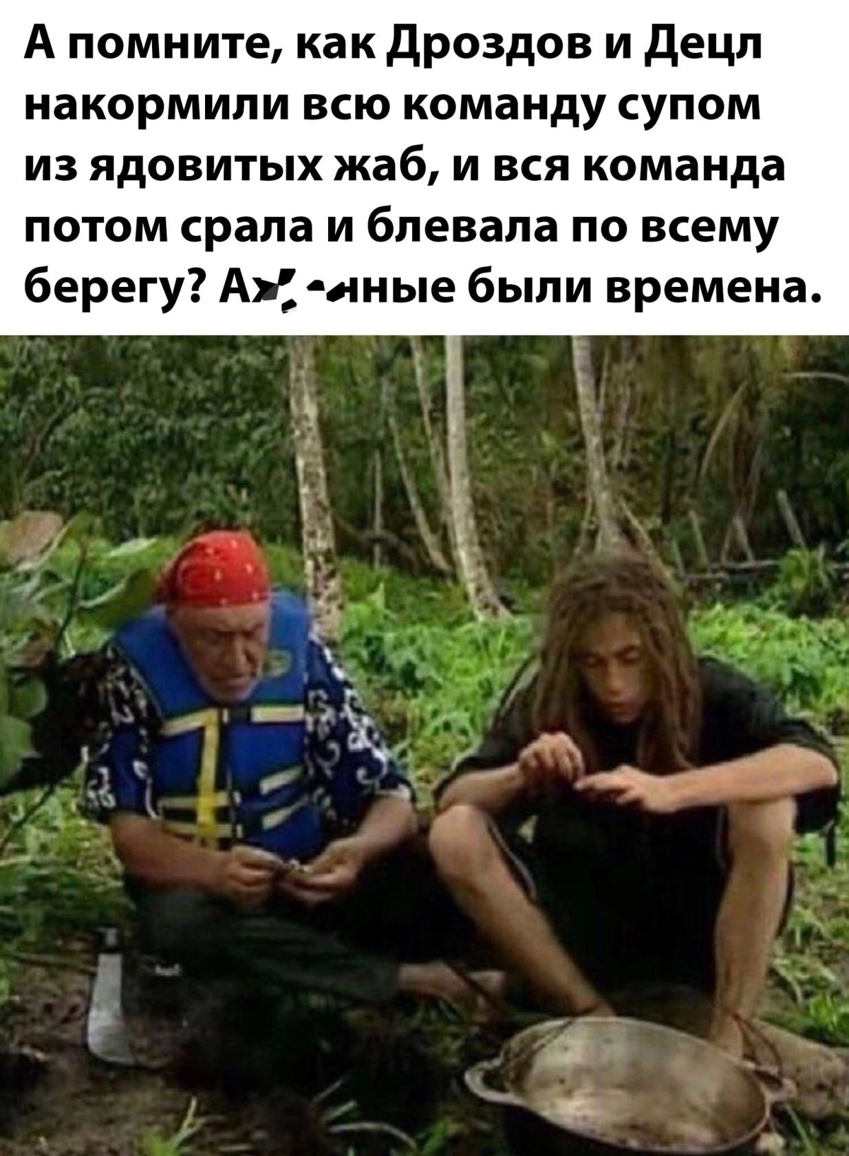 А помните как Дроздов и Децл накормили всю команду супом из ядовитых жаб и вся команда потом срала и блевала по всему берегу А яные были времена