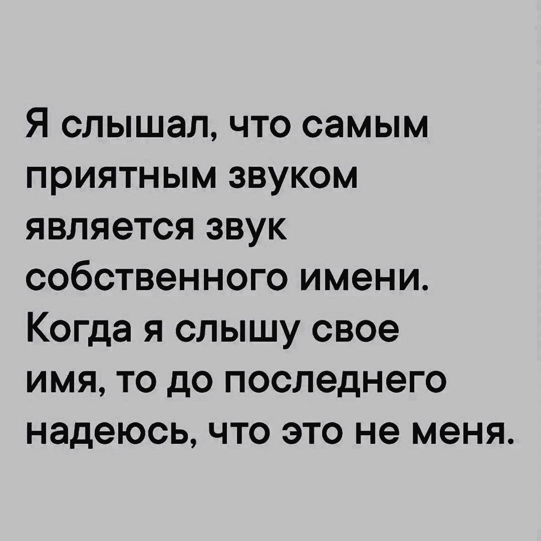 Я слышал что самым приятным звуком является звук собственного имени Когда я слышу свое имя то до последнего надеюсь что это не меня