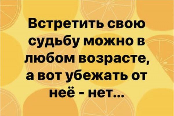 Встретить свою судьбу можно в любом возрасте а вот убежать от неё нет