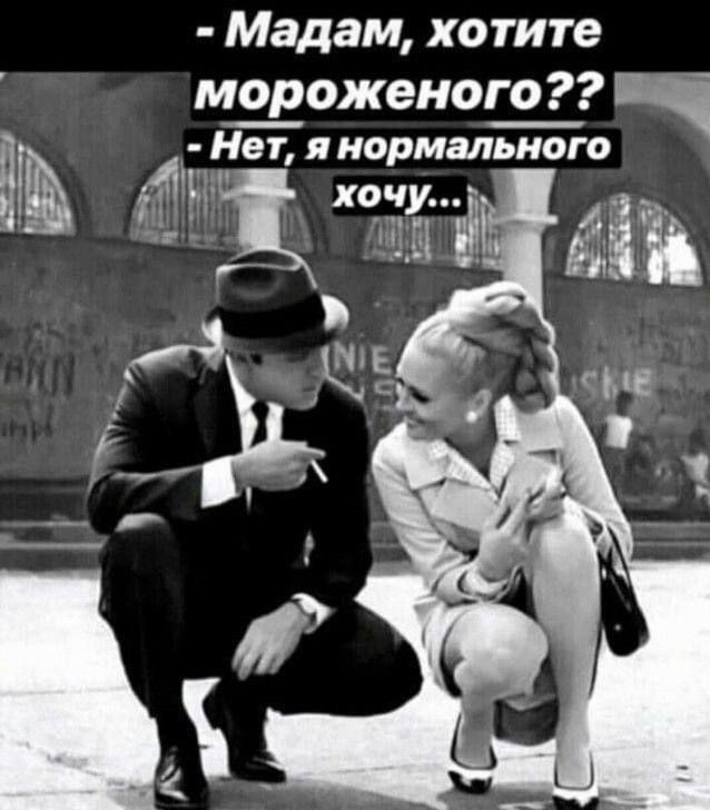 Мадам хотите мороженого Нет я нормального