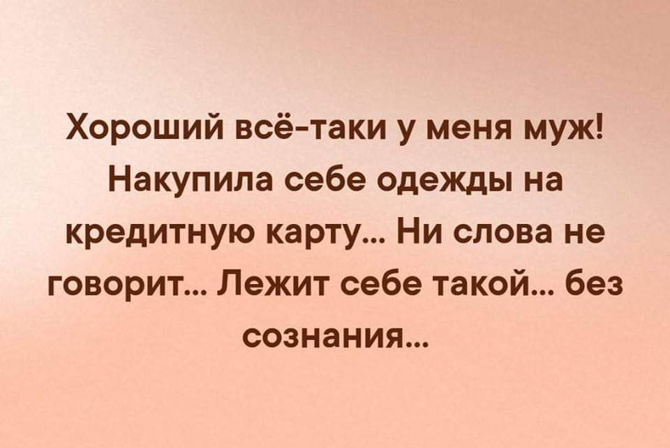 Хороший всё таки у меня муж Накупила себе одежды на кредитную карту Ни слова не говорит Лежит себе такой без сознания