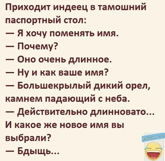 Приходит индеец в тамошний паспортный стол Я хочу поменять имя Почему Оно очень длинное Ну икак ваше имя Большекрылый дикий орел камнем падающий с неба Действительно длинновато И какое же новое имя вы выбрали анн Бдыщь