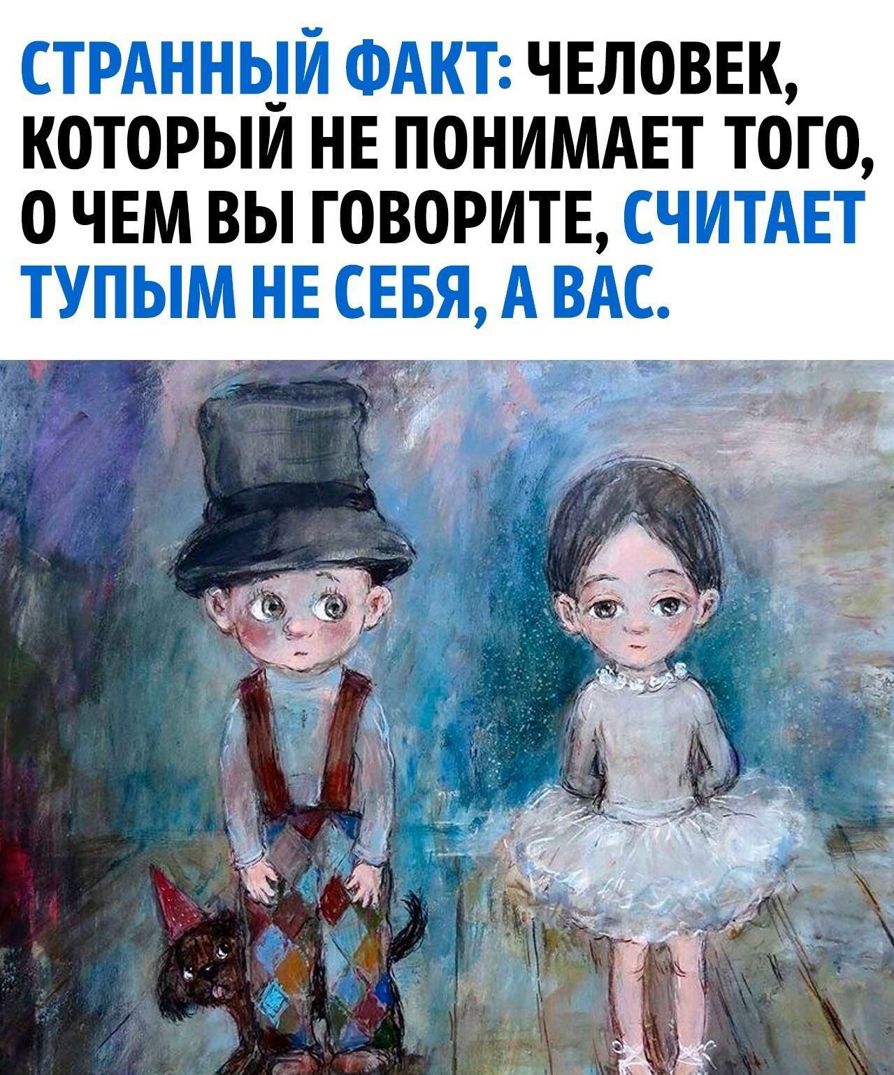 СТРАННЫЙ ФАКТ ЧЕЛОВЕК КОТОРЫЙ НЕ ПОНИМАЕТ ТОГО О ЧЕМ ВЫ ГОВОРИТЕ СЧИТАЕТ ТУПЫМ НЕ СЕБЯ А ВАС