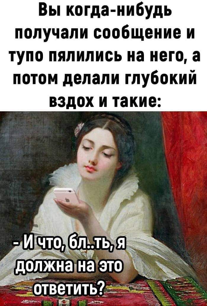 Вы когда нибудь получали сообщение и тупо пялились на него а потом делали глубокий вздох и такие ИчтоХблетЬхЯ леныо А должнанаэто ОТВетитЬ ТЕЭ рн