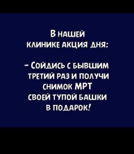 В НАШЕЙ КЛИНИКЕ АКЦИЯ ДНЯ СоЙДИСЬ с БЫВШИМ ТРЕТИЙ РАЗ И ПОЛУЧИ снимок МРТ СВОЕЙ ТУПОЙ БАШКИ В ПОДАРОК