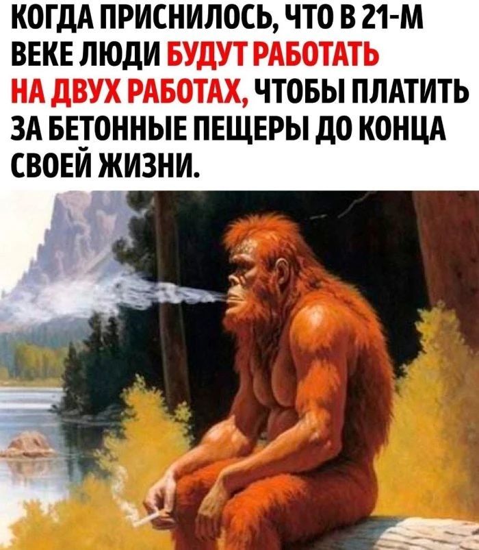 КОГДА ПРИСНИЛОСЬ ЧТО В 21 М ВЕКЕ ЛЮДИ БУДУТ РАБОТАТЬ НА ДВУХ РАБОТАХ ЧТОБЫ ПЛАТИТЬ ЗА БЕТОННЫЕ ПЕЩЕРЫ ДО КОНЦА СВОЕЙ ЖИЗНИ