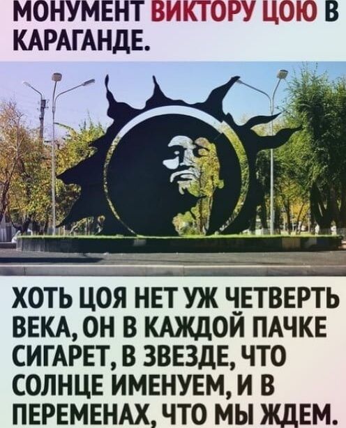 МОНУМЕНТ ВИКТОРУ ЦОЮ В КАРАГАНДЕ Ч ХОТЬ ЦОЯ НЕТ УЖ ЧЕТВЕРТЬ ВЕКА ОН В КАЖДОЙ ПАЧКЕ СИГАРЕТ В ЗВЕЗДЕ ЧТО СОЛНЦЕ ИМЕНУЕМ И В ПЕРЕМЕНАХ ЧТО МЫ ЖДЕМ