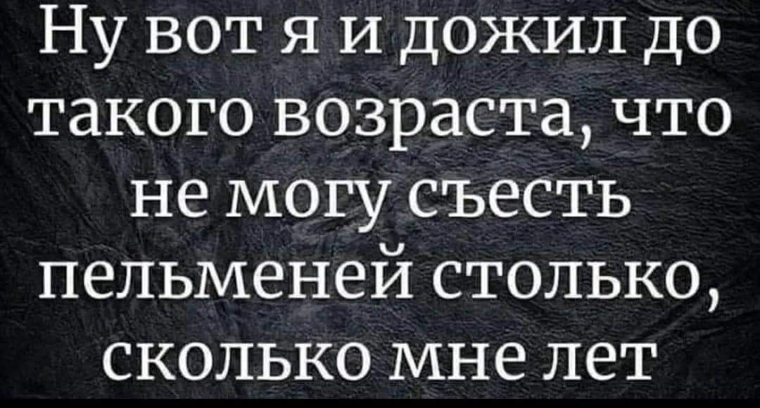 Ну вот я и дожил до Ик 0 Ко 2103 о ои К РаеиКо не могу съесть пельменей столько сколько мне лет