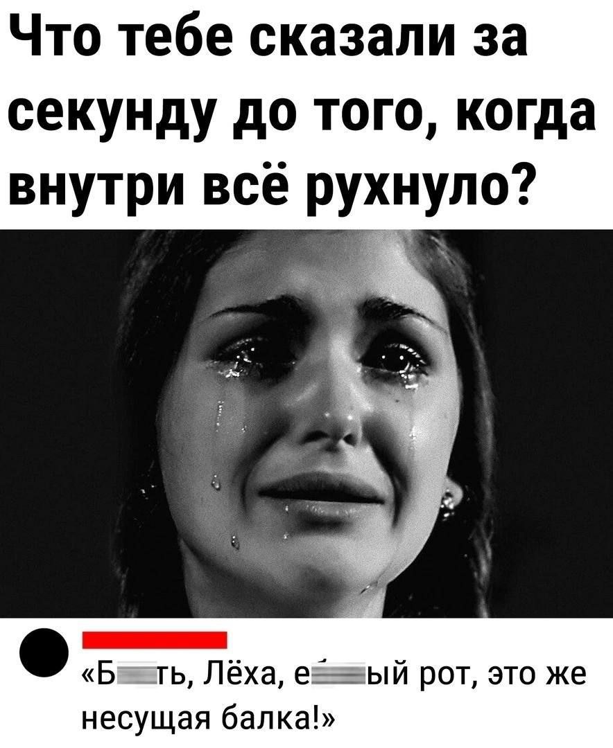 Что тебе сказали за секунду до того когда внутри всё рухнуло со Бавть Лёха еёваый рот это же несущая балка