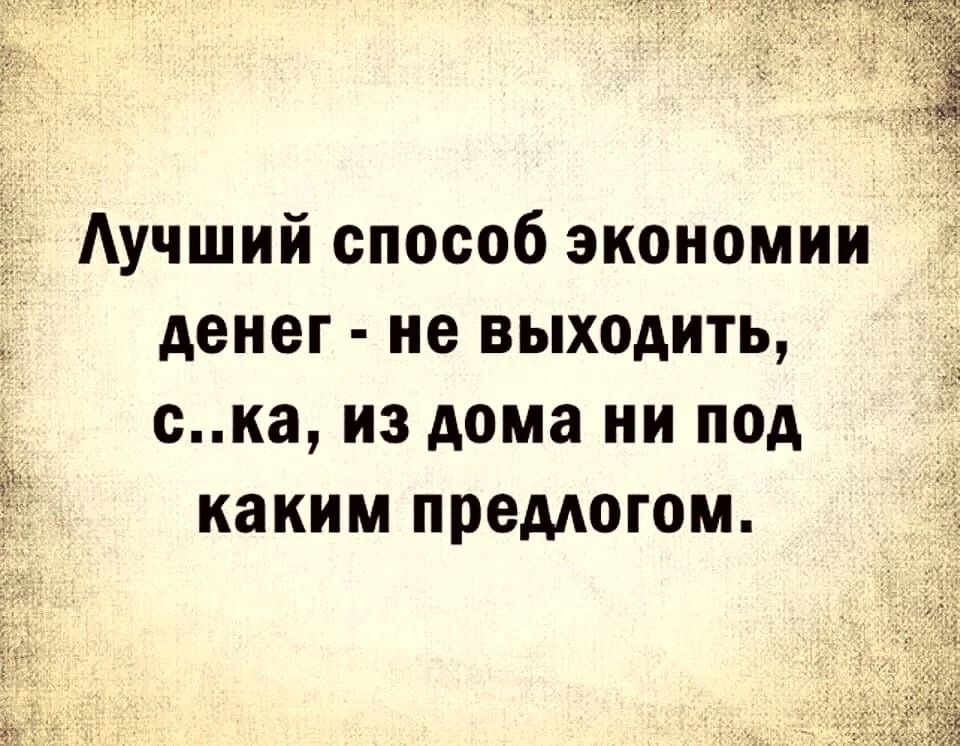 Лучший способ экономии денег не выходить ска из дома ни под каким предлогом