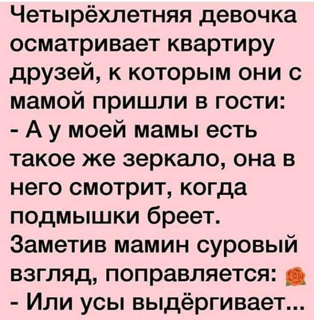 Четырёхлетняя девочка осматривает квартиру друзей к которым они с мамой пришли в гости Ау моей мамы есть такое же зеркало она в него смотрит когда подмышки бреет Заметив мамин суровый взгляд поправляется Или усы выдёргивает