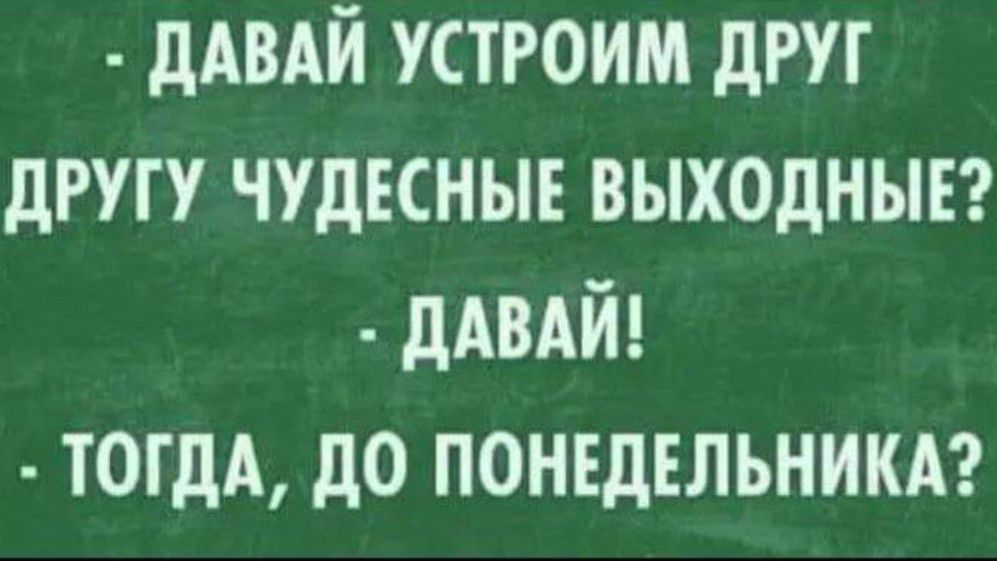 ДАВАЙ УСТРОИМ ДРУГ ДРУГУ ЧУДЕСНЫЕ ВЫХОДНЫЕ ДАВАЙ ТОГДА ДО ПОНЕДЕЛЬНИКА