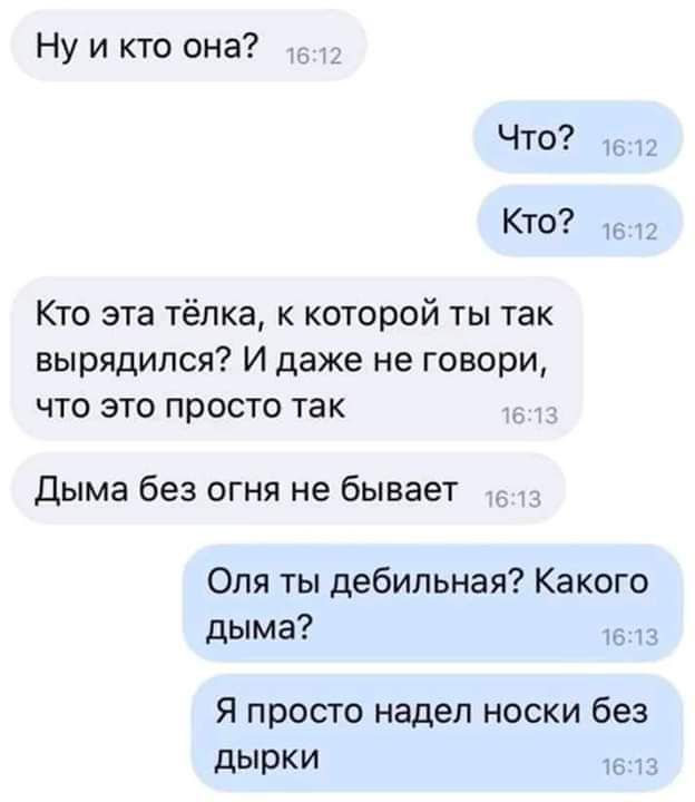 Ну икто она Что 1612 Кто Кто эта тёлка к которой ты так вырядился И даже не говори что это просто так Дыма без огня не бывает Оля ты дебильная Какого дыма 1613 Я просто надел носки без дырки 1613