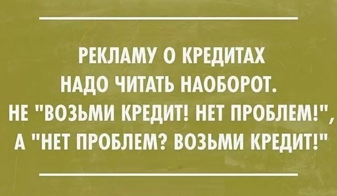 РЕКЛАМУ О КРЕДИТАХ НАДО ЧИТАТЬ НАОБОРОТ НЕ ВОЗЬМИ КРЕДИТ НЕТ ПРОБЛЕМ А НЕТ ПРОБЛЕМ ВОЗЬМИ КРЕДИТ