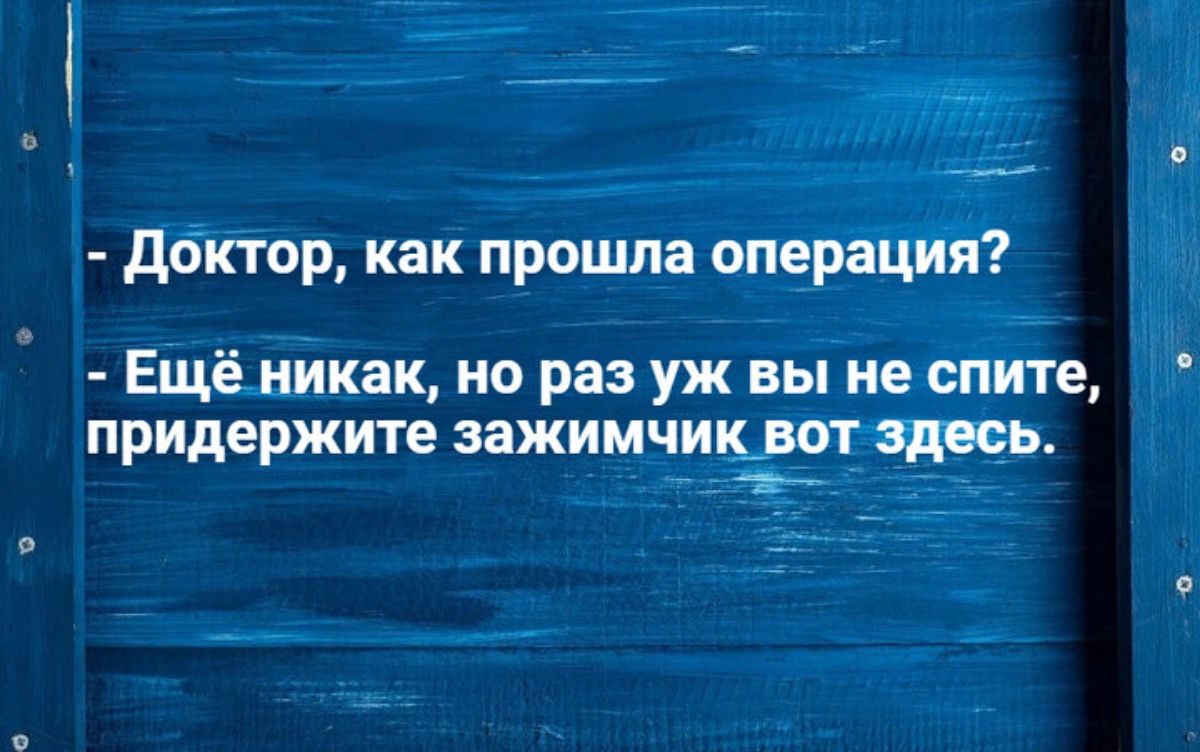 Доктор как прошла операция Ещё никак но раз уж вы не спите придержите зажимчик вот здесь