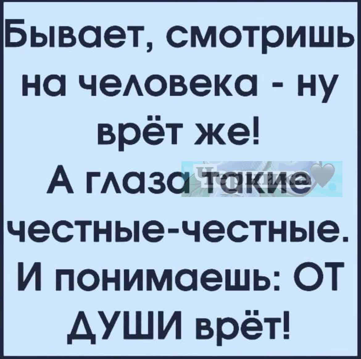 Бывает смотришь на человека ну врёт же А глазатакие честные честные И понимаешь ОТ ДУШИ врёт
