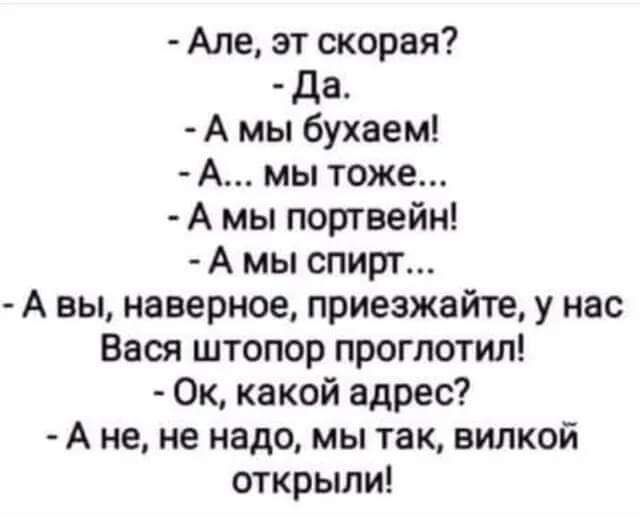 Але эт скорая Да Амы бухаем А мы тоже А мы портвейн А мы спирт Авы наверное приезжайте у нас Вася штопор проглотил Ок какой адрес Ане не надо мы так вилкой открыли