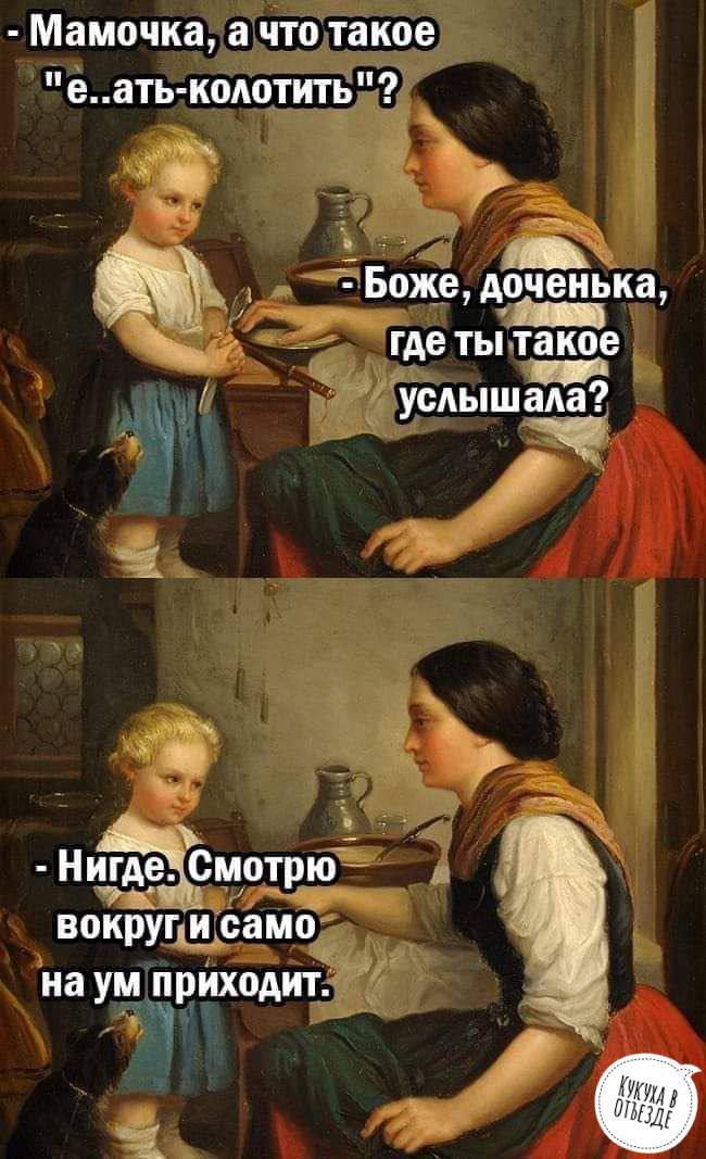Мамочка а что такое теать колотить ы Ё в 5 7Боже доченька э где ты такое услышала 3 вокру и само на ум приходит