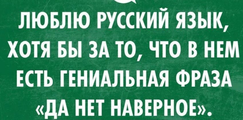ЛЮБЛЮ РУССКИЙ ЯЗЫК ХОТЯ БЫ ЗА ТО ЧТО В НЕМ ЕСТЬ ГЕНИАЛЬНАЯ ФРАЗА ДА НЕТ НАВЕРНОЕ