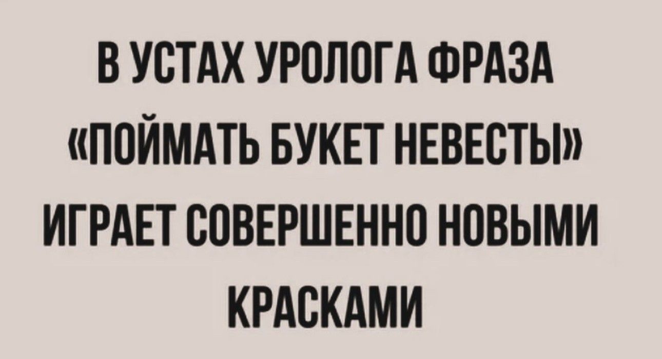 ВУСТАХ УРОЛОГА ФРАЗА ПОЙМАТЬ БУКЕТ НЕВЕСТЫ ИГРАЕТ СОВЕРШЕННО НОВЫМИ КРАСКАМИ