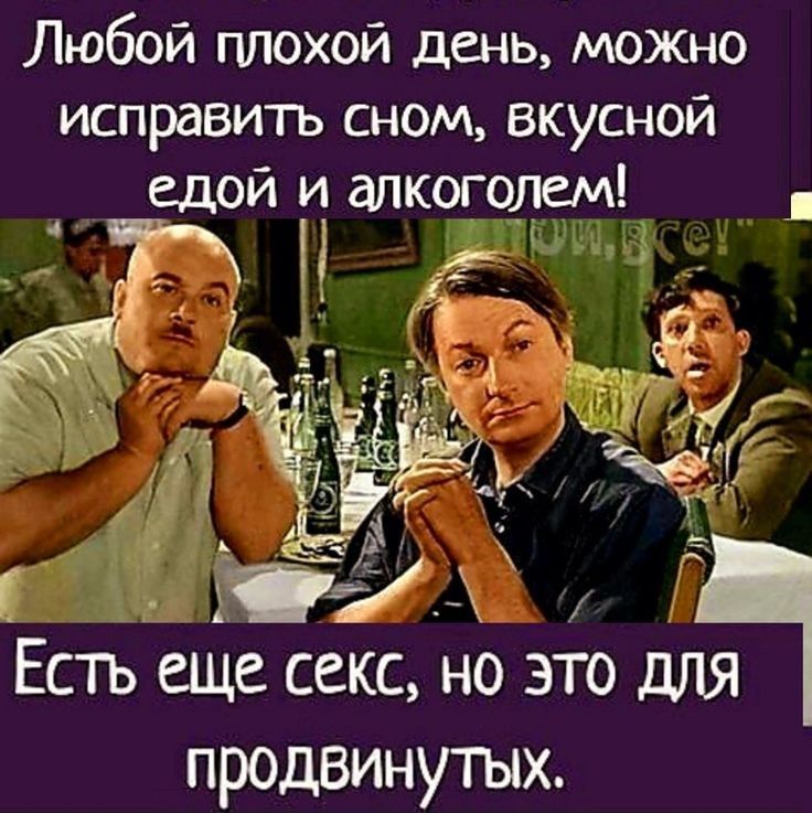 Любой плохой день можно исправить сном вкусной едой и алкоголем Р Есть еще секс но зто ДЛЯ продвинутых