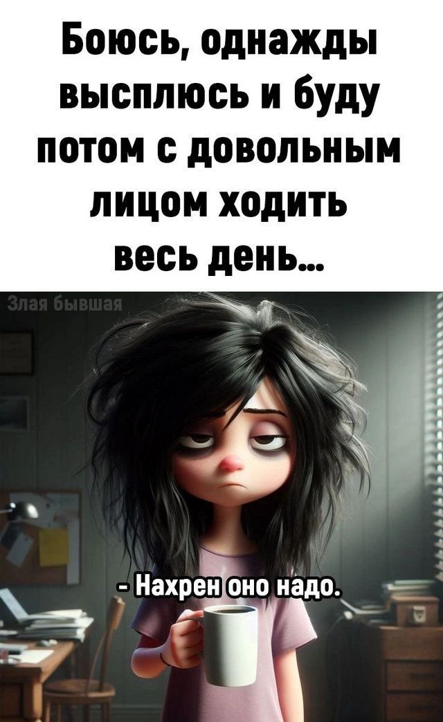 Боюсь однажды высплюсь и буду потом с дДОоВоЛЬНЫМ ЛИЦОМ хоДИТЬ весь день Щ Е
