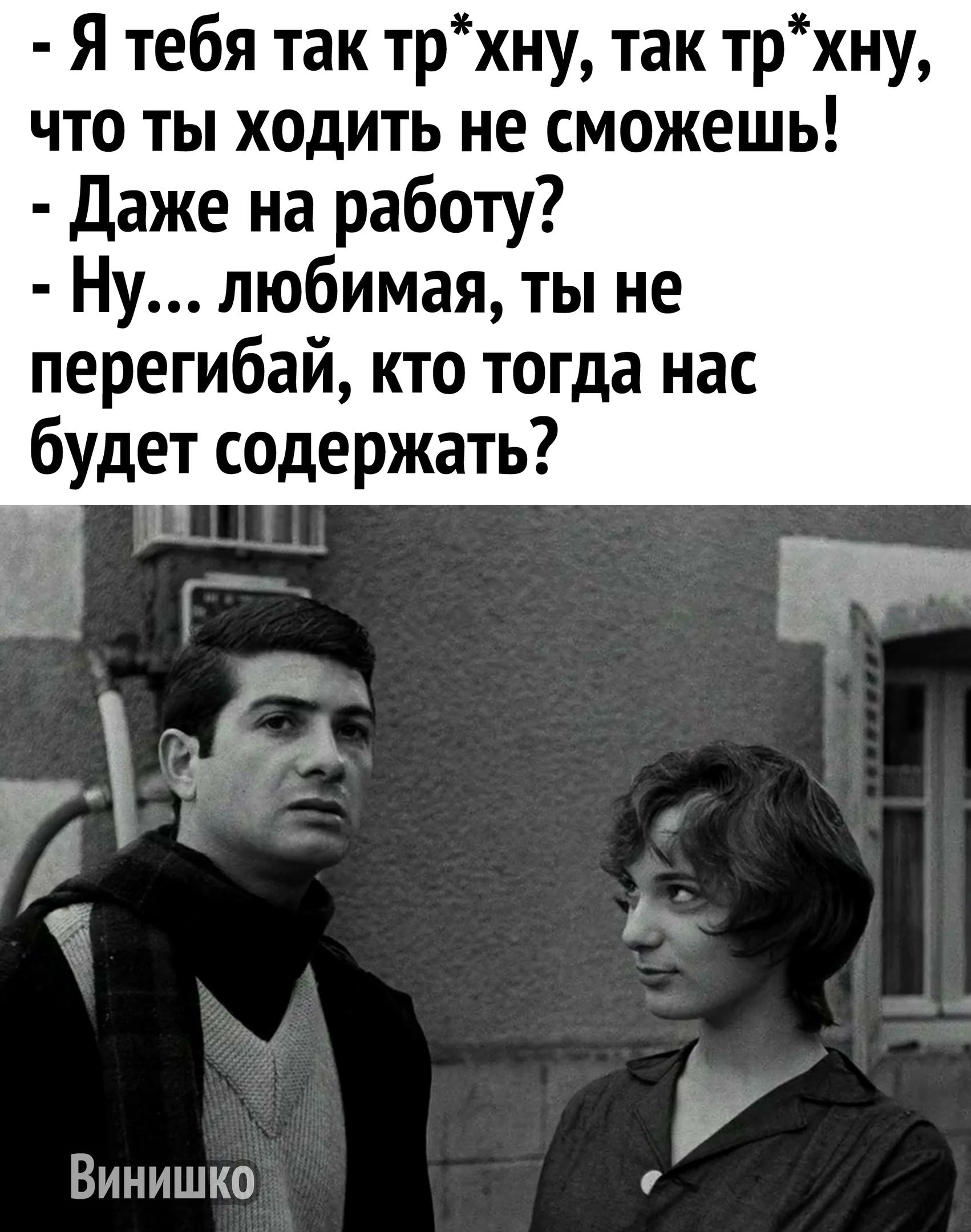 Я тебя так трхну так трхну что ты ходить не сможешь Даже на работу Ну любимая ты не перегибай кто тогда нас будет содержать Винишко