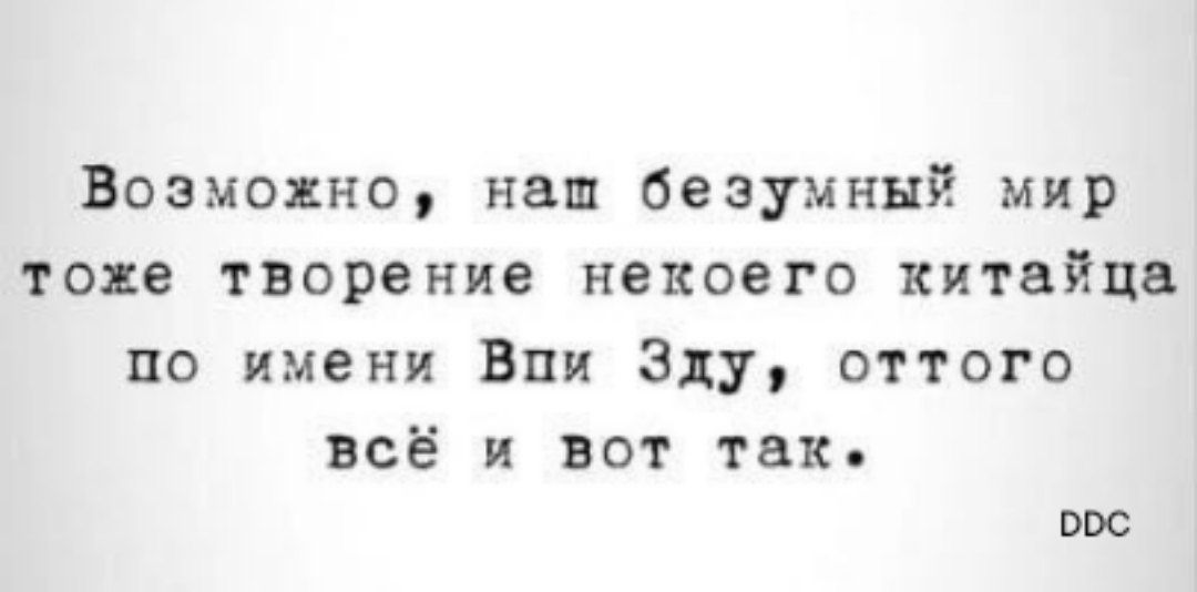 Возможно наш безумный мир тоже творение некоего китайца по имени Впи Зду оттого всё и вот так о0С