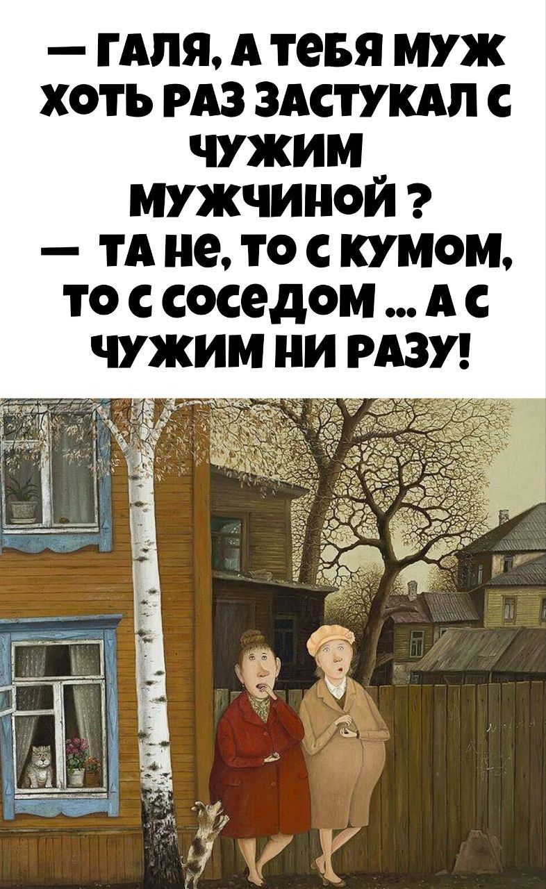 ГАЛЯ А ТеБЯ МУЖ ХОТЬ РАЗ ЗАСТУКАЛ С ЧУЖИМ МУЖЧИНОЙ ТАНе ТО С КУМОМ то ссоседомАс ЧУЖИМ НИ РАЗУ