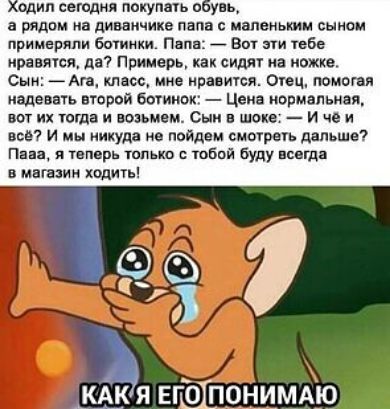 одил сегодня покупать обувь а рядом на диванчике папа с маленьким сыном примеряли ботинки Папа Вот эти тебе нравятся да Примерь как сидят на ножке Сын Ага класс мне нравится Отец помогая надевать второй ботинок Цена нормальная вот их тогда и возьмем Сын в шоке И чёи всё И мы никуда не пойдем смотреть дальше Пада я теперь только с тобой буду всегда в магазин ходить КАКЯ ЕГОТПОНИМАЮ