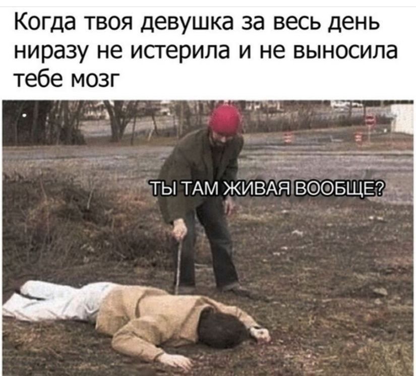 Когда твоя девушка за весь день ниразу не истерила и не выносила тебе мозг