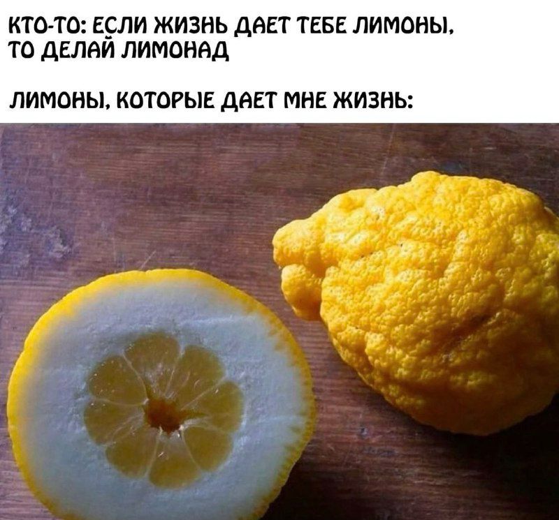 КТО ТО ЕСЛИ ЖИЗНЬ ДАЕТ ТЕБЕ ЛИМОНЫ ТО ДЕЛВЙ ЛИМОНАД ЛИМОНЫ КОТОРЫЕ ДАЕТ МНЕ ЖИЗНЬ
