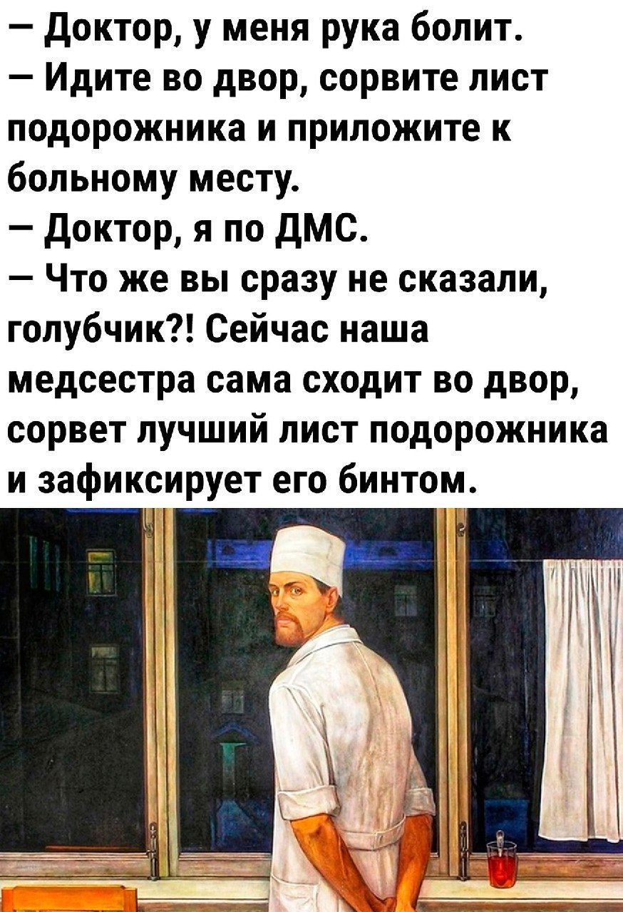 Доктор у меня рука болит Идите во двор сорвите лист подорожника и приложите к больному месту Доктор я по ДМС Что же вы сразу не сказали голубчик Сейчас наша медсестра сама сходит во двор сорвет лучший лист подорожника и зафиксирует его бинтом