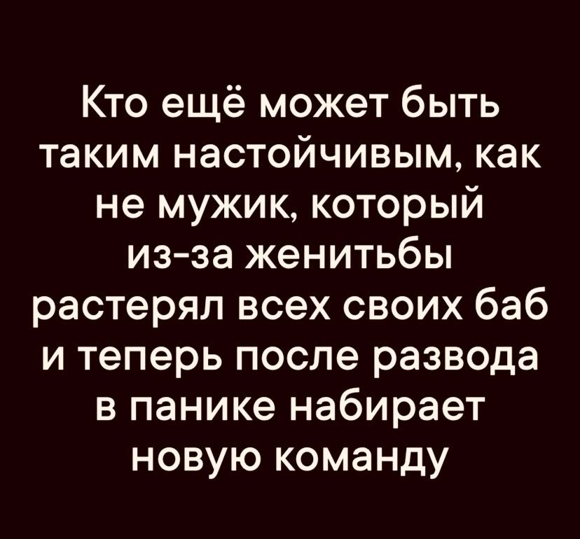 Кто ещё может быть таким настойчивым как не мужик который из за женитьбы Го Теэ П Фод 1е 7 Ф о г и теперь после развода в панике набирает новую команду